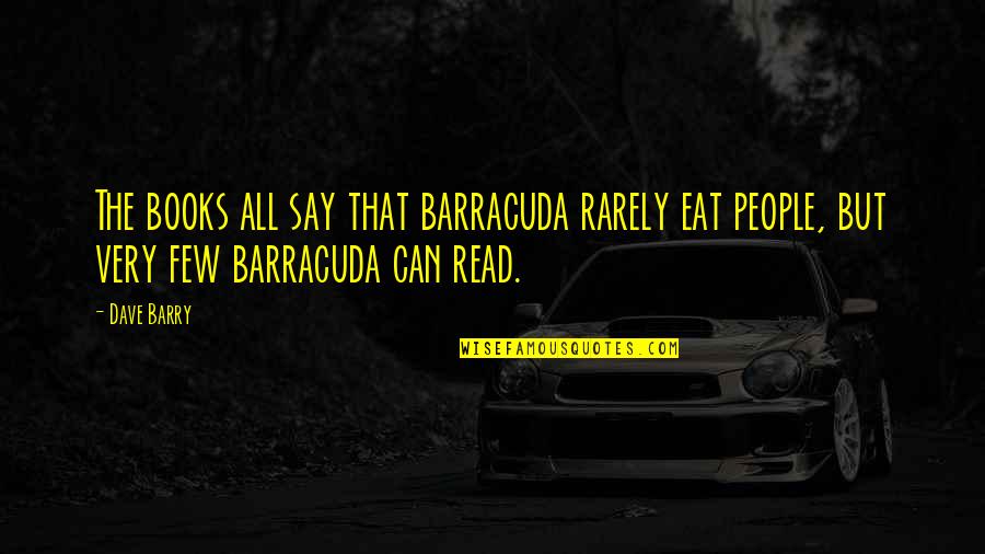 Rarely Read Quotes By Dave Barry: The books all say that barracuda rarely eat