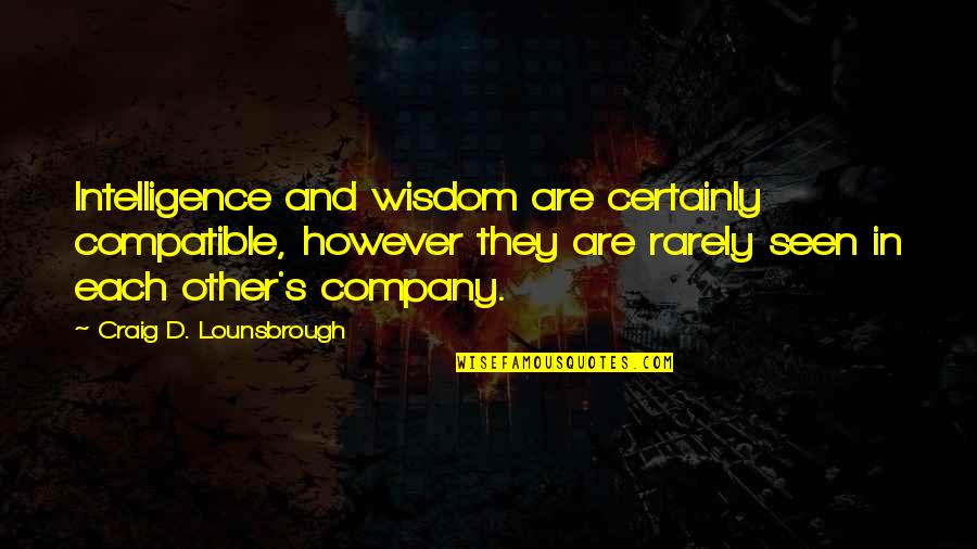 Rarely Seen Quotes By Craig D. Lounsbrough: Intelligence and wisdom are certainly compatible, however they