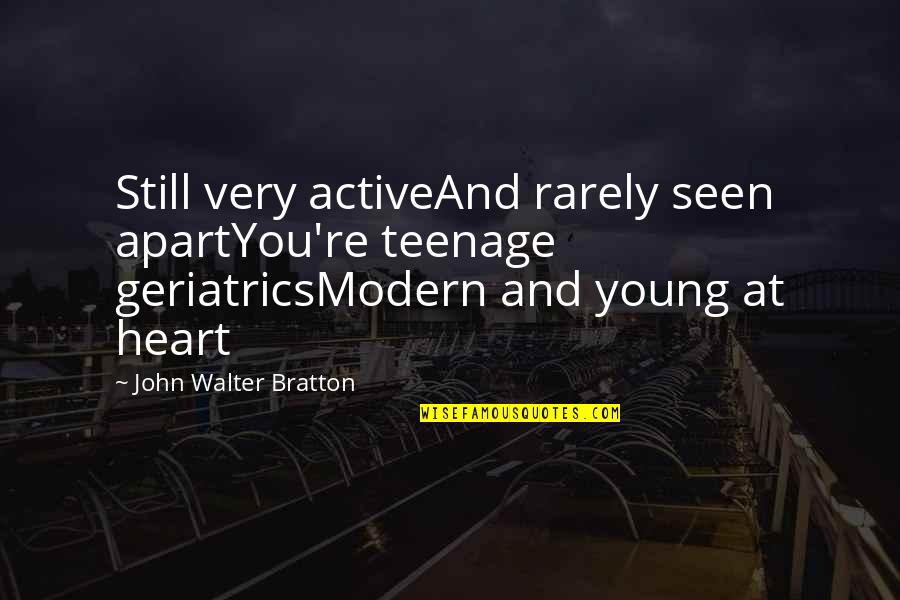 Rarely Seen Quotes By John Walter Bratton: Still very activeAnd rarely seen apartYou're teenage geriatricsModern