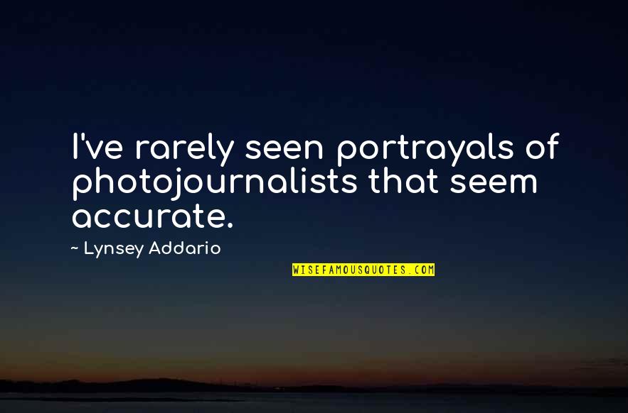 Rarely Seen Quotes By Lynsey Addario: I've rarely seen portrayals of photojournalists that seem