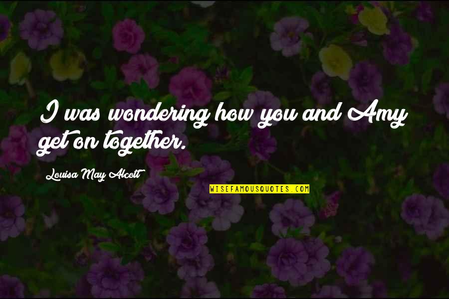 Rarely Used Life Quotes By Louisa May Alcott: I was wondering how you and Amy get Rarely Used Life Quotes By Louisa May Alcott: I was wondering how you and Amy get