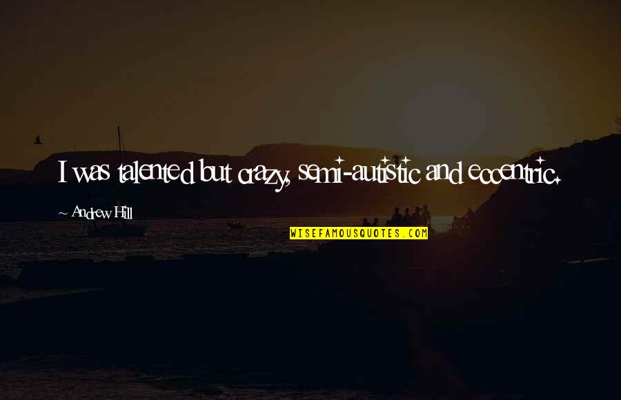 Rarement Serieuse Quotes By Andrew Hill: I was talented but crazy, semi-autistic and eccentric.