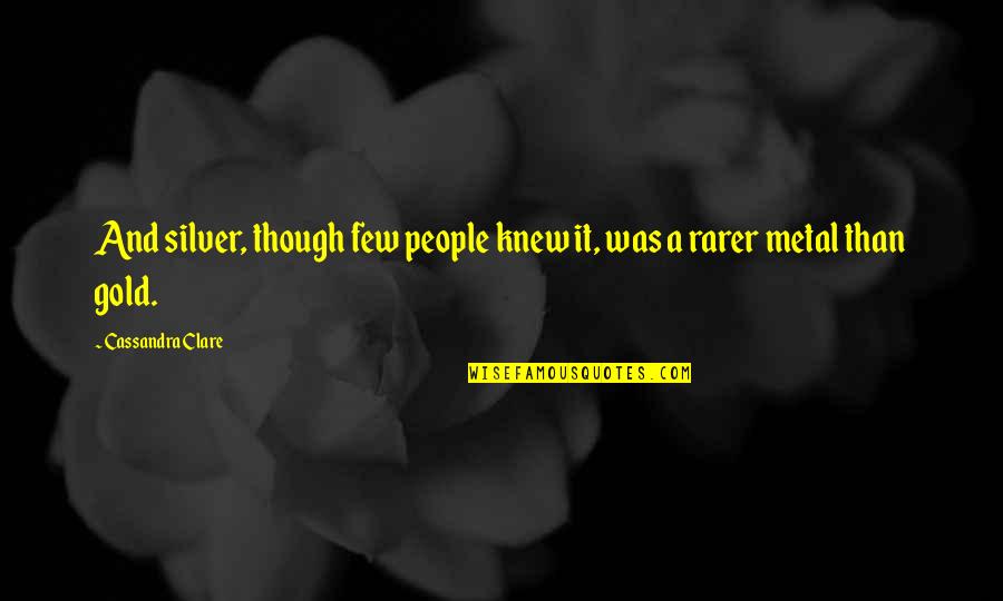 Rarer Than Quotes By Cassandra Clare: And silver, though few people knew it, was Rarer Than Quotes By Cassandra Clare: And silver, though few people knew it, was