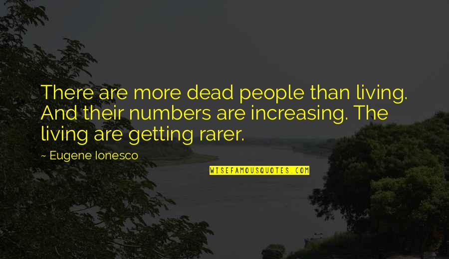 Rarer Than Quotes By Eugene Ionesco: There are more dead people than living. And Rarer Than Quotes By Eugene Ionesco: There are more dead people than living. And