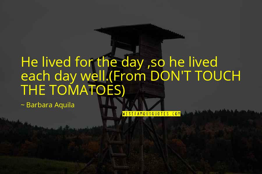 Rareripes Quotes By Barbara Aquila: He lived for the day ,so he lived