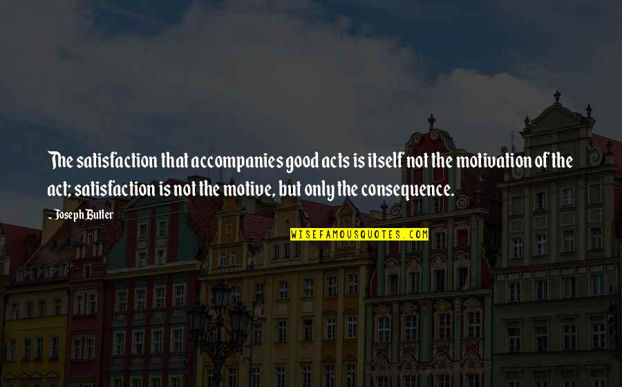 Rarest Life Quotes By Joseph Butler: The satisfaction that accompanies good acts is itself