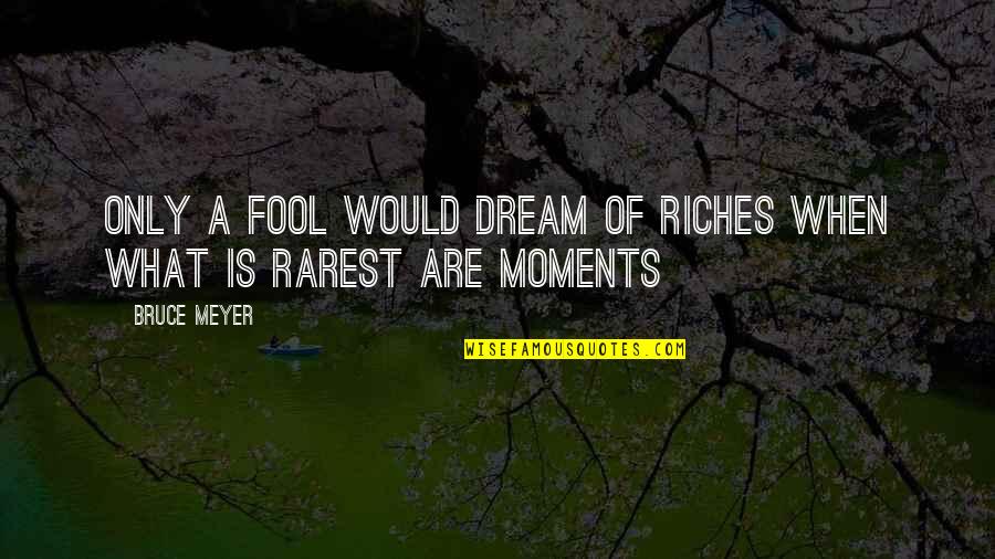 Rarest Quotes By Bruce Meyer: Only a fool would dream of riches when