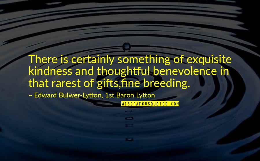 Rarest Quotes By Edward Bulwer-Lytton, 1st Baron Lytton: There is certainly something of exquisite kindness and