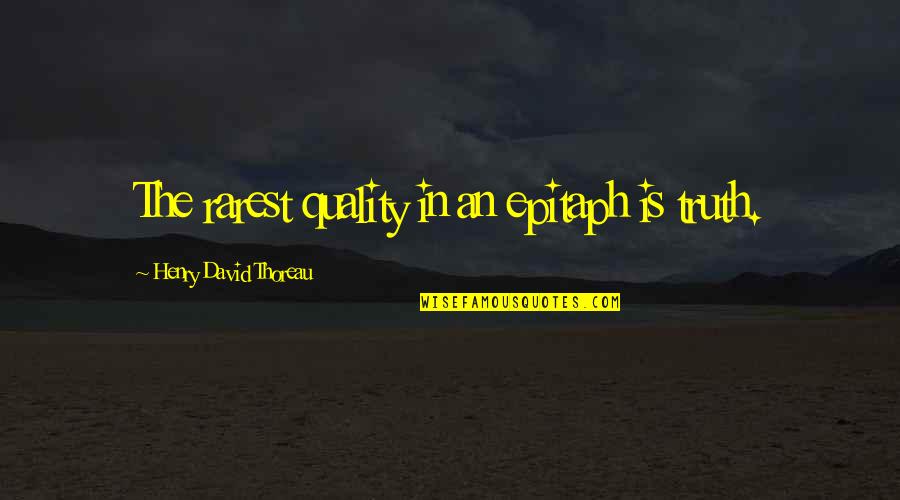 Rarest Quotes By Henry David Thoreau: The rarest quality in an epitaph is truth.