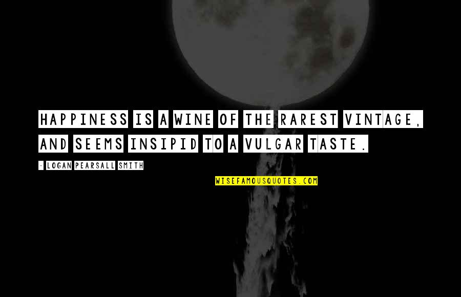 Rarest Quotes By Logan Pearsall Smith: Happiness is a wine of the rarest vintage,