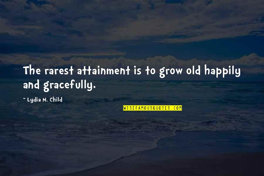 Rarest Quotes By Lydia M. Child: The rarest attainment is to grow old happily