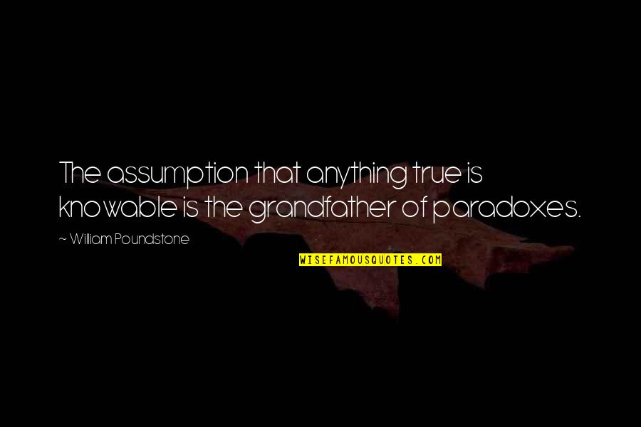 Rarezas En Quotes By William Poundstone: The assumption that anything true is knowable is Rarezas En Quotes By William Poundstone: The assumption that anything true is knowable is