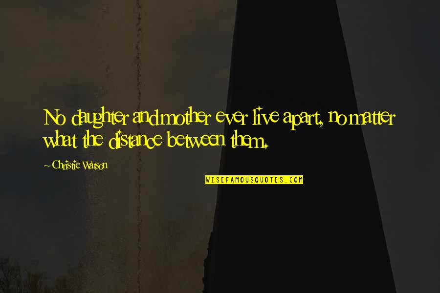 Rarified Core Quotes By Christie Watson: No daughter and mother ever live apart, no
