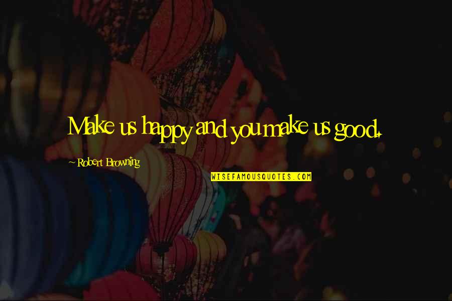 Raros Microcitos Quotes By Robert Browning: Make us happy and you make us good. Raros Microcitos Quotes By Robert Browning: Make us happy and you make us good.