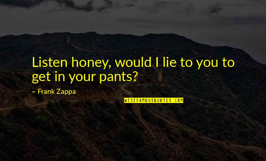 Rar'st Quotes By Frank Zappa: Listen honey, would I lie to you to