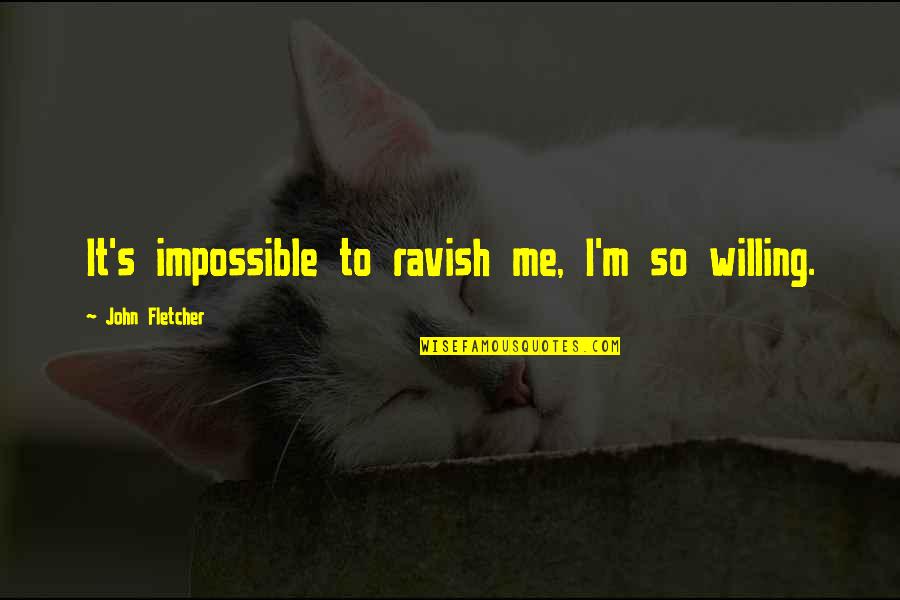 Rar'st Quotes By John Fletcher: It's impossible to ravish me, I'm so willing.