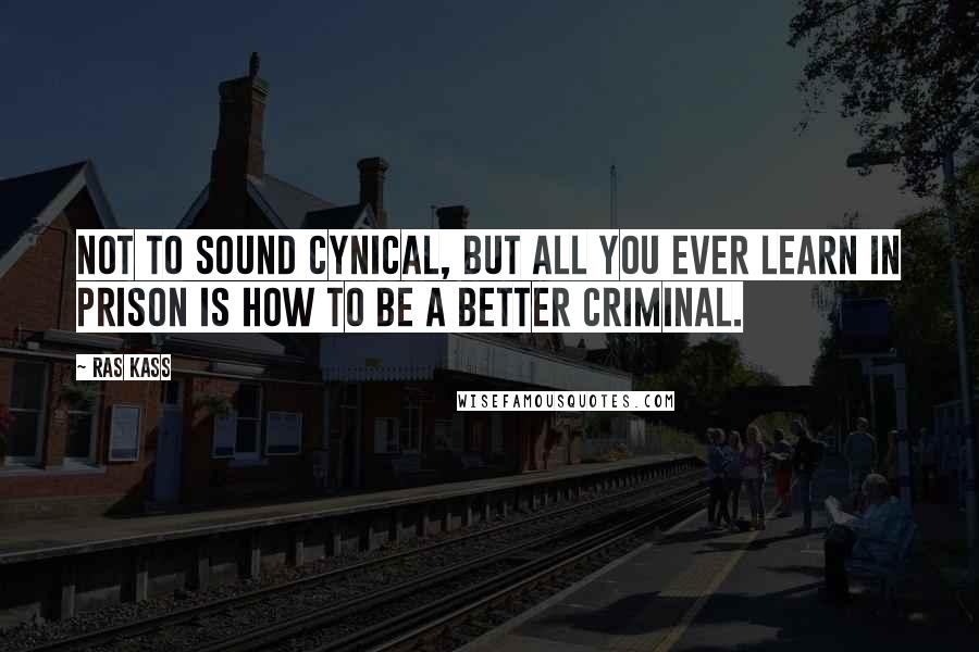 Ras Kass quotes: Not to sound cynical, but all you ever learn in prison is how to be a better criminal.