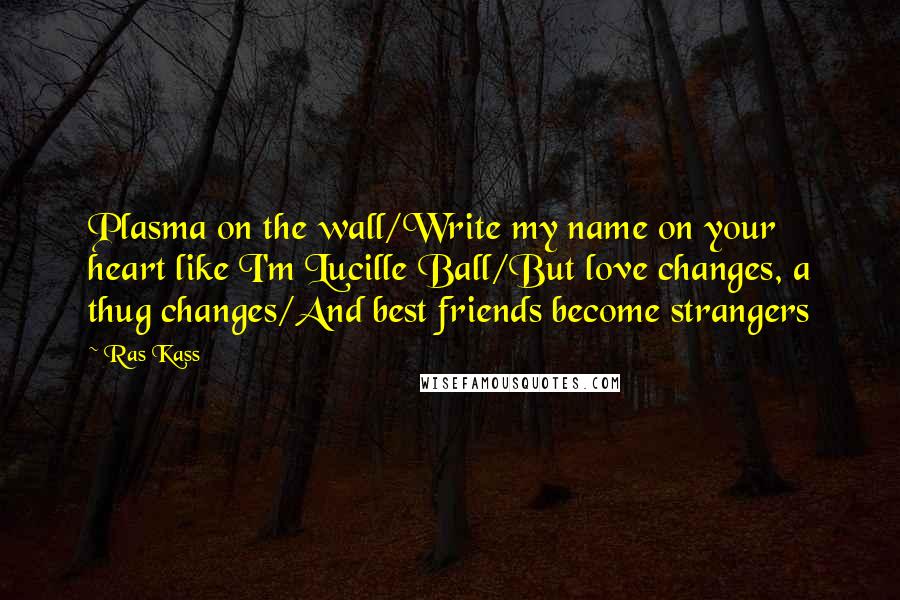 Ras Kass quotes: Plasma on the wall/Write my name on your heart like I'm Lucille Ball/But love changes, a thug changes/And best friends become strangers