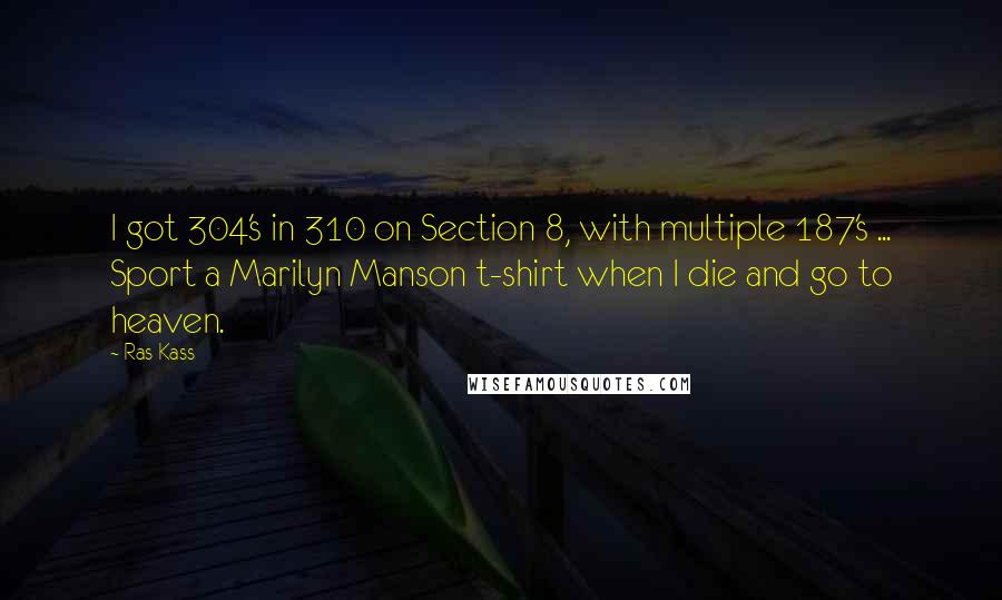 Ras Kass quotes: I got 304's in 310 on Section 8, with multiple 187's ... Sport a Marilyn Manson t-shirt when I die and go to heaven.