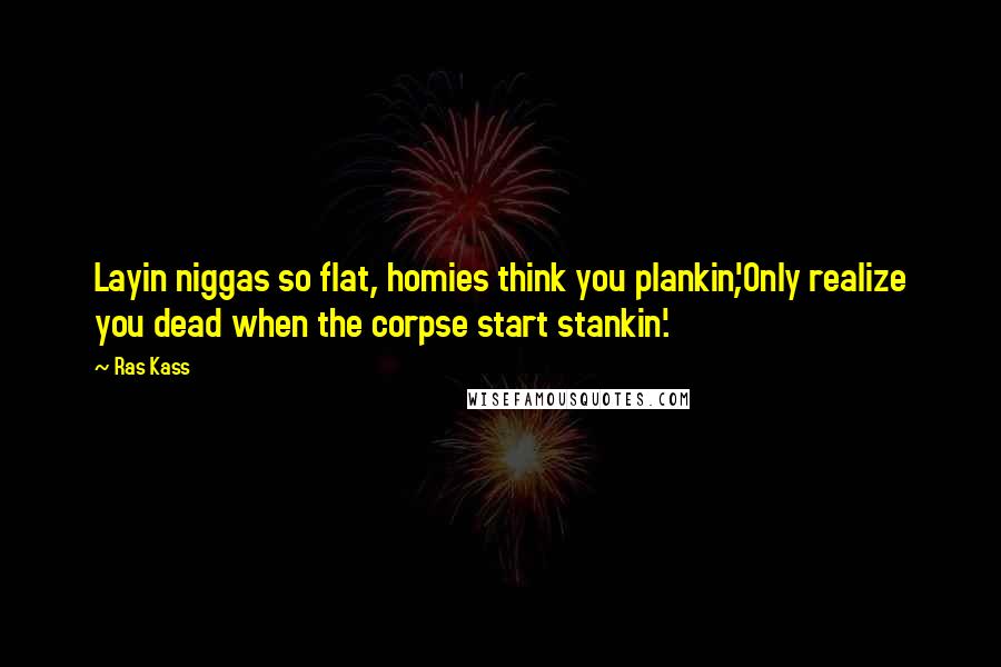 Ras Kass quotes: Layin niggas so flat, homies think you plankin',Only realize you dead when the corpse start stankin'.