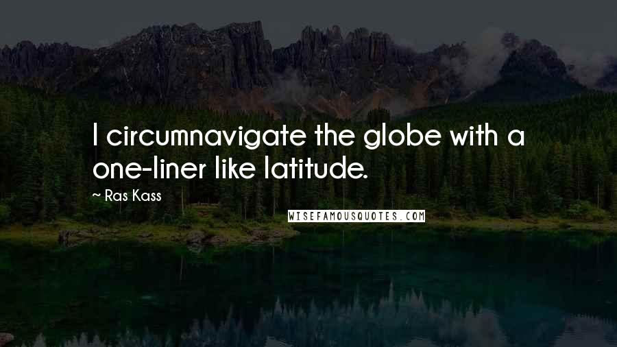 Ras Kass quotes: I circumnavigate the globe with a one-liner like latitude.