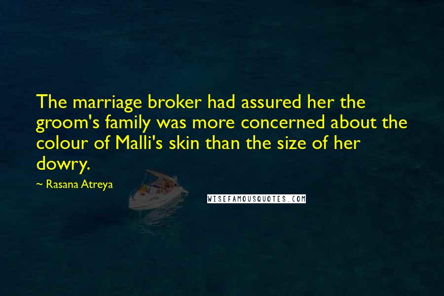 Rasana Atreya quotes: The marriage broker had assured her the groom's family was more concerned about the colour of Malli's skin than the size of her dowry. Rasana Atreya quotes: The marriage broker had assured her the groom's family was more concerned about the colour of Malli's skin than the size of her dowry.