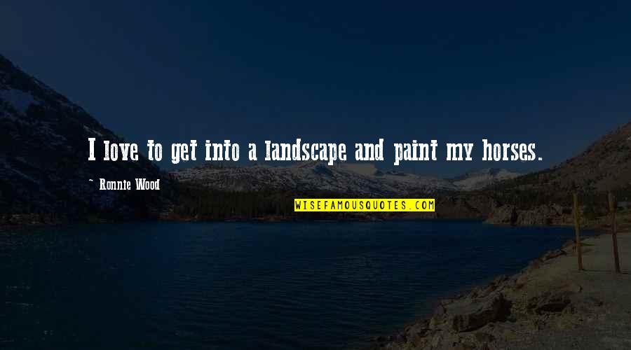 Rasanya Seperti Quotes By Ronnie Wood: I love to get into a landscape and Rasanya Seperti Quotes By Ronnie Wood: I love to get into a landscape and
