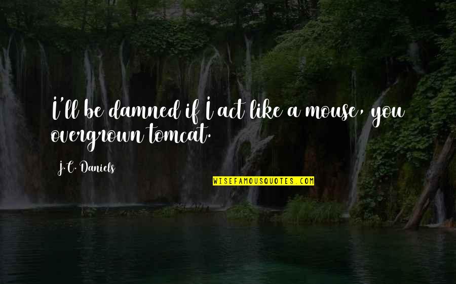 Rascacielos Mas Quotes By J.C. Daniels: I'll be damned if I act like a Rascacielos Mas Quotes By J.C. Daniels: I'll be damned if I act like a