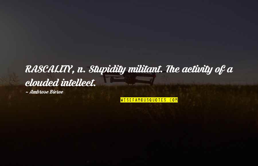 Rascality Quotes By Ambrose Bierce: RASCALITY, n. Stupidity militant. The activity of a