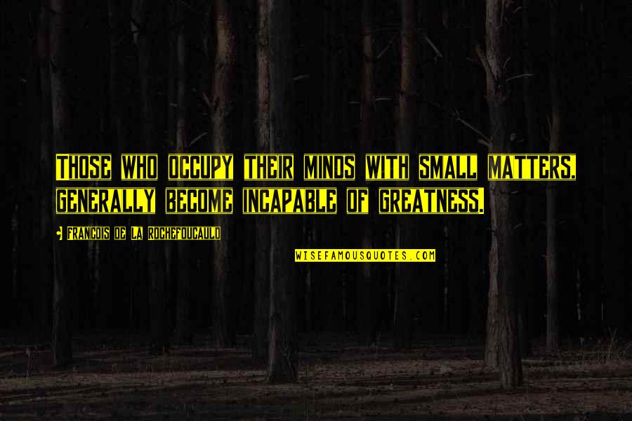 Raschel Quotes By Francois De La Rochefoucauld: Those who occupy their minds with small matters, Raschel Quotes By Francois De La Rochefoucauld: Those who occupy their minds with small matters,