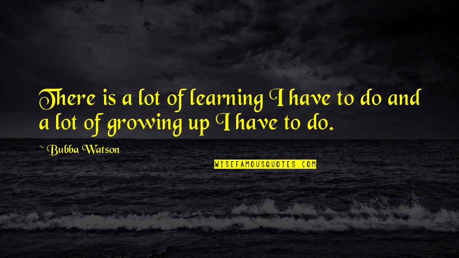 Rascoe Paintings Quotes By Bubba Watson: There is a lot of learning I have