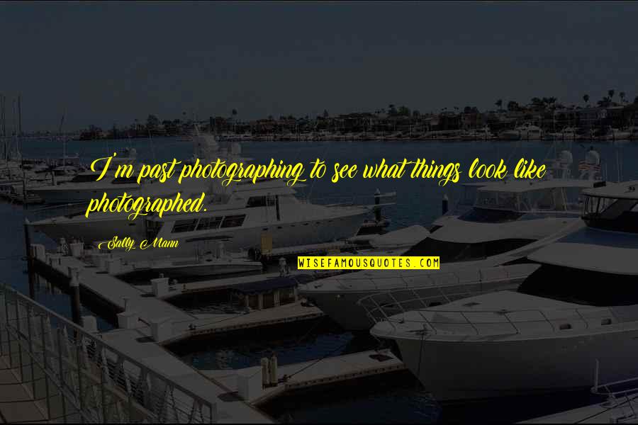 Rascoe Paintings Quotes By Sally Mann: I'm past photographing to see what things look
