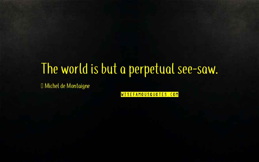 Rasedus Quotes By Michel De Montaigne: The world is but a perpetual see-saw. Rasedus Quotes By Michel De Montaigne: The world is but a perpetual see-saw.
