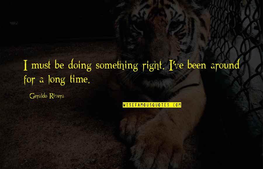 Rasema Kuduzovic Quotes By Geraldo Rivera: I must be doing something right. I've been Rasema Kuduzovic Quotes By Geraldo Rivera: I must be doing something right. I've been