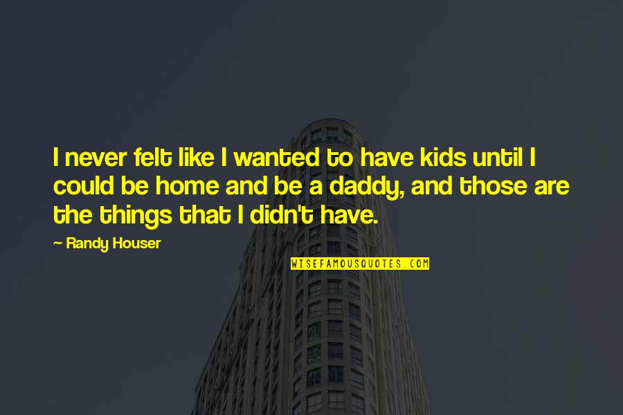 Rasender Stillstand Quotes By Randy Houser: I never felt like I wanted to have Rasender Stillstand Quotes By Randy Houser: I never felt like I wanted to have