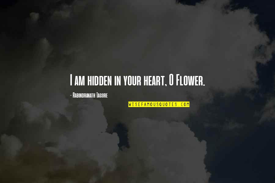 Rasenm Her Quotes By Rabindranath Tagore: I am hidden in your heart, O Flower.