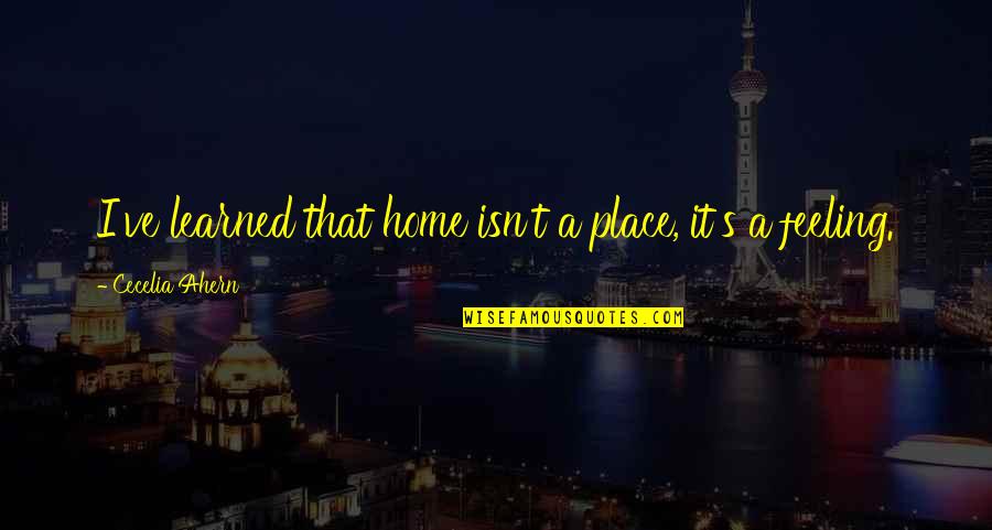 Raser Quotes By Cecelia Ahern: I've learned that home isn't a place, it's