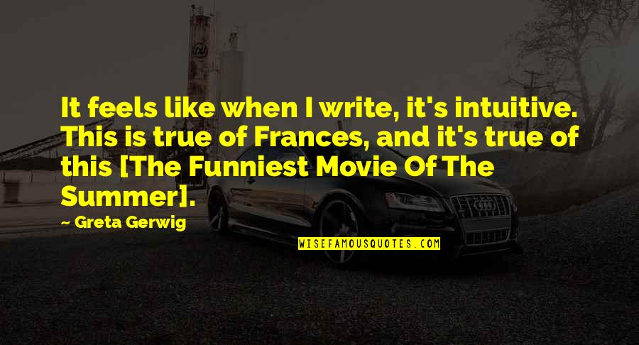 Rasgarse El Quotes By Greta Gerwig: It feels like when I write, it's intuitive. Rasgarse El Quotes By Greta Gerwig: It feels like when I write, it's intuitive.