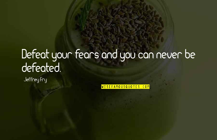 Rasgueado Quotes By Jeffrey Fry: Defeat your fears and you can never be Rasgueado Quotes By Jeffrey Fry: Defeat your fears and you can never be