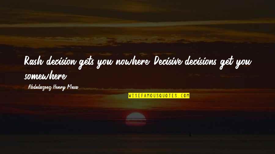 Rash Decisions Quotes By Abdulazeez Henry Musa: Rash decision gets you nowhere. Decisive decisions get Rash Decisions Quotes By Abdulazeez Henry Musa: Rash decision gets you nowhere. Decisive decisions get