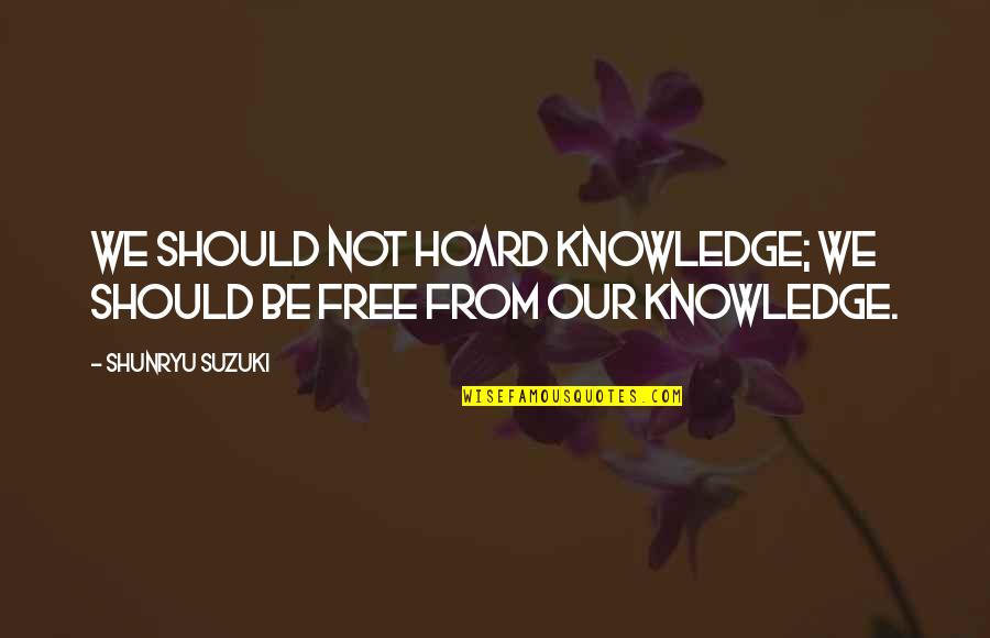 Rash Decisions Quotes By Shunryu Suzuki: We should not hoard knowledge; we should be Rash Decisions Quotes By Shunryu Suzuki: We should not hoard knowledge; we should be