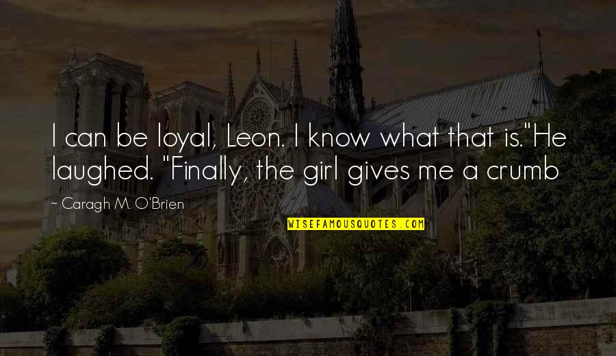 Rash Driving Quotes By Caragh M. O'Brien: I can be loyal, Leon. I know what