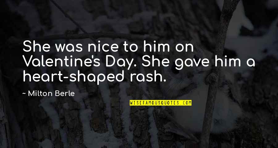 Rash Quotes By Milton Berle: She was nice to him on Valentine's Day.