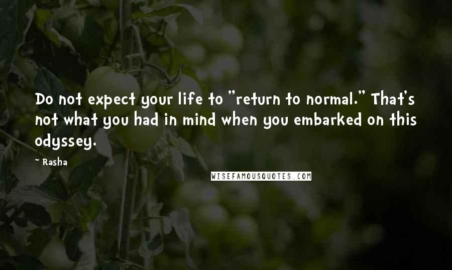 Rasha quotes: Do not expect your life to "return to normal." That's not what you had in mind when you embarked on this odyssey.
