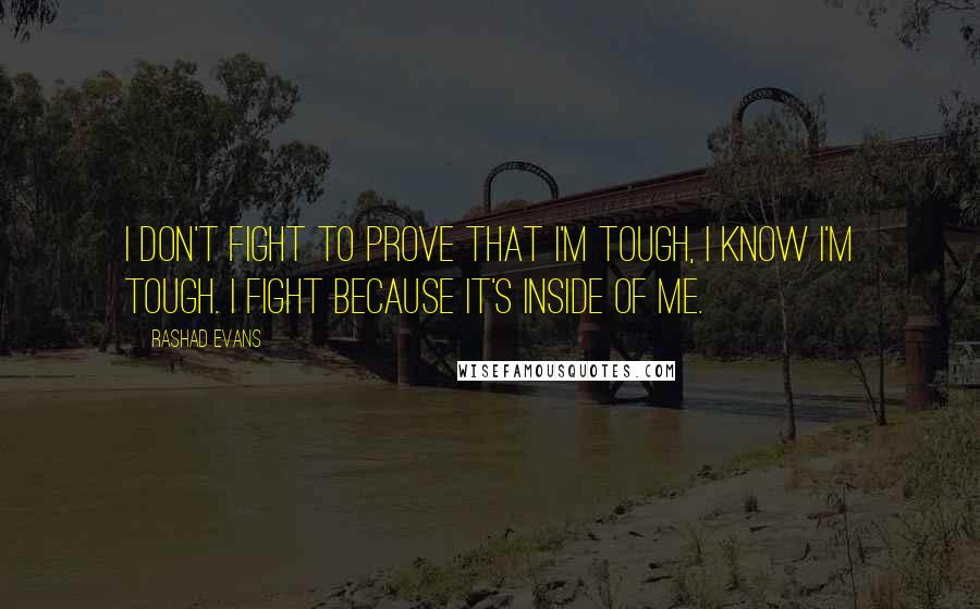 Rashad Evans quotes: I don't fight to prove that I'm tough, I know I'm tough. I fight because it's inside of me.