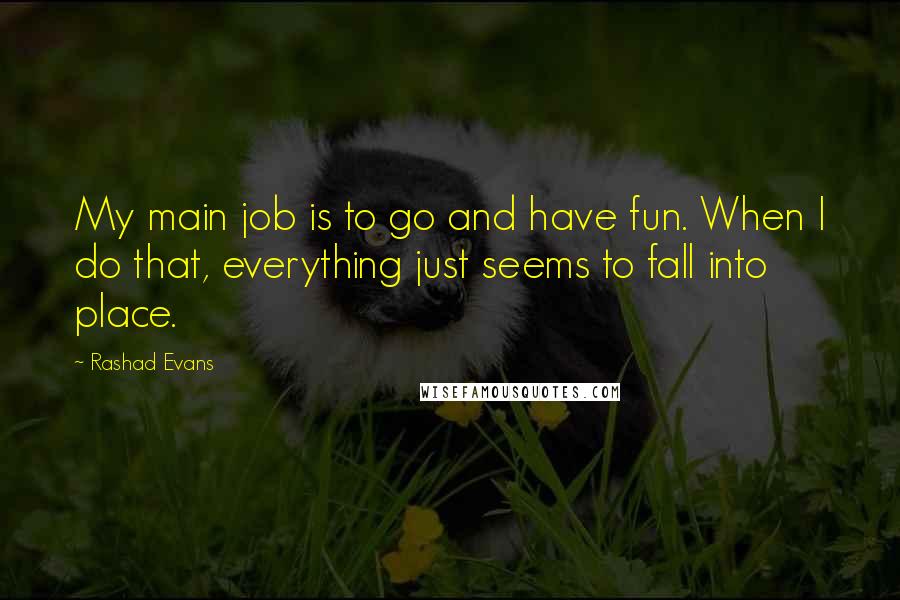 Rashad Evans quotes: My main job is to go and have fun. When I do that, everything just seems to fall into place.