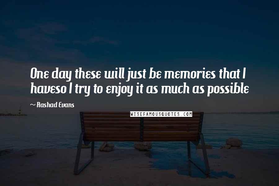 Rashad Evans quotes: One day these will just be memories that I haveso I try to enjoy it as much as possible