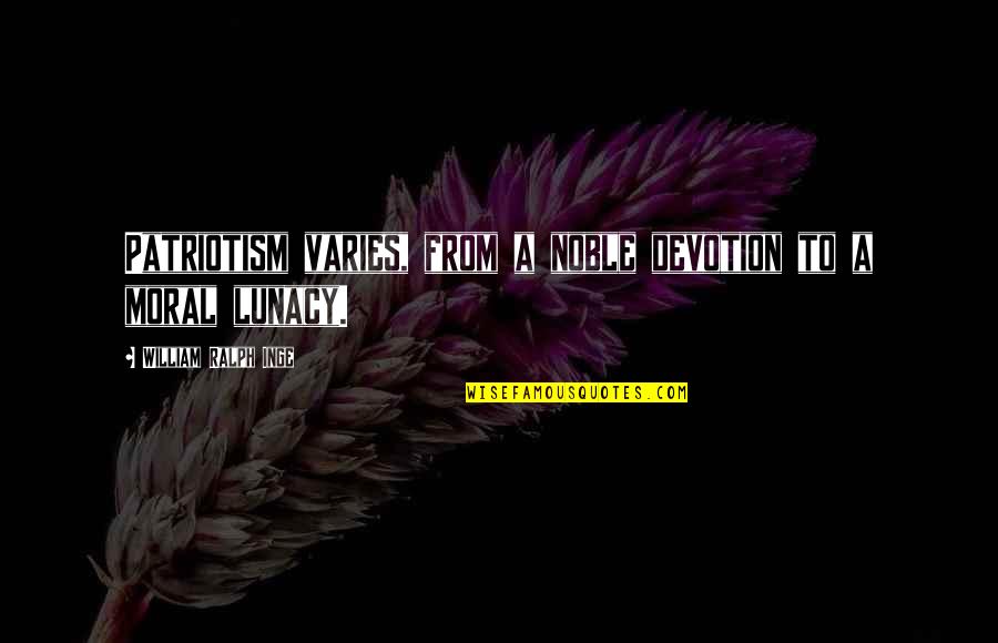 Rashada Leroy Quotes By William Ralph Inge: Patriotism varies, from a noble devotion to a Rashada Leroy Quotes By William Ralph Inge: Patriotism varies, from a noble devotion to a