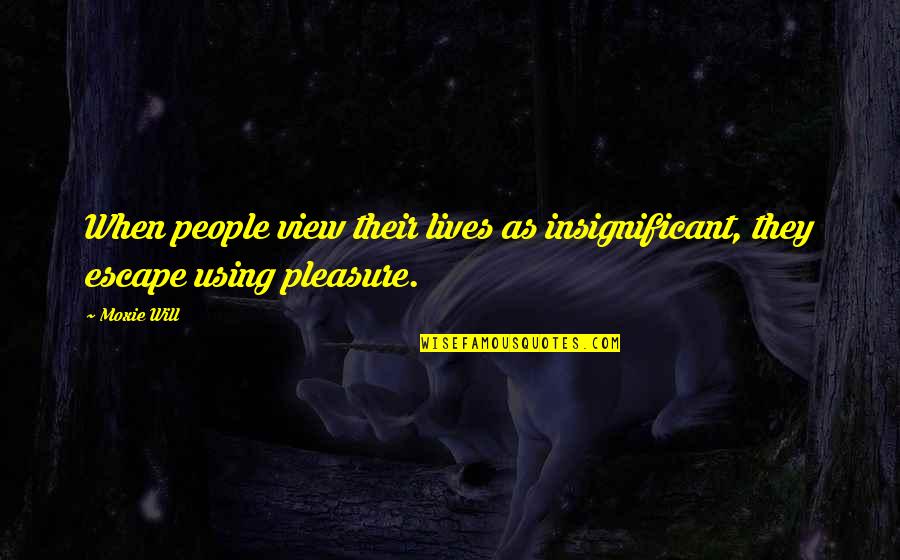 Rashan Ali Quotes By Moxie Will: When people view their lives as insignificant, they