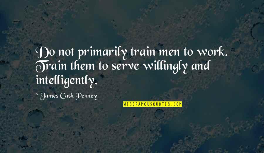 Rashea Brooks Quotes By James Cash Penney: Do not primarily train men to work. Train Rashea Brooks Quotes By James Cash Penney: Do not primarily train men to work. Train